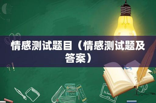 情感测试题目(情感测试题及答案)