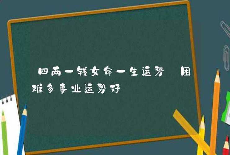 四两一钱女命一生运势_困难多事业运势好_八字综合_科网