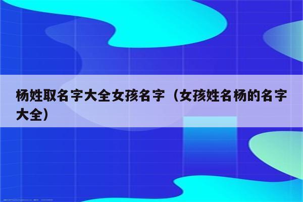 起名大全:姓杨的女孩名字