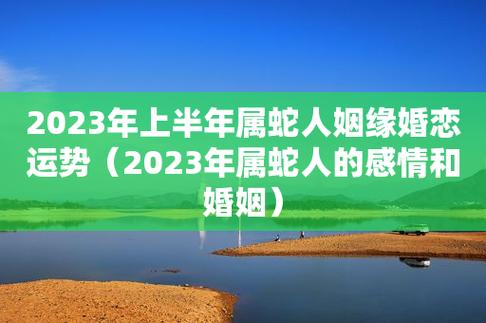 2023年上半年属蛇人姻缘婚恋运势(2023年属蛇人的感情和婚姻)