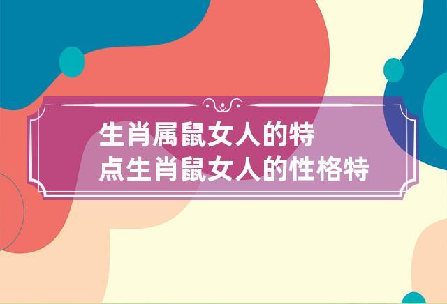 生肖属鼠女人的特点 生肖鼠女人的性格特点