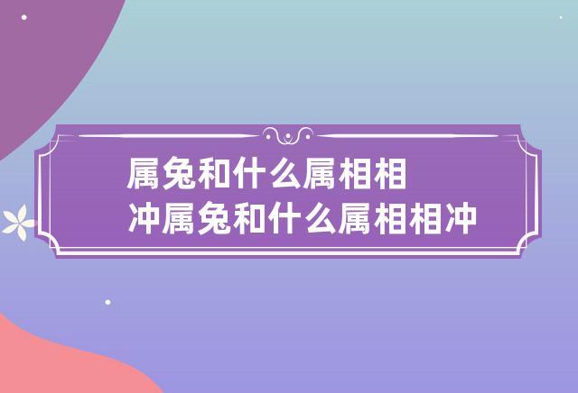 属兔和什么属相相冲 属兔和什么属相相冲吗