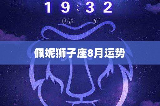 佩妮狮子座8月运势「星座运势:狮子座今日运势」 - 华名星座_今日运势